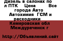 Дизель в салонах по 20 л ПТК. › Цена ­ 30 - Все города Авто » Автохимия, ГСМ и расходники   . Кемеровская обл.,Междуреченск г.